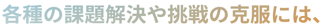 各種の課題解決や挑戦の克服には、